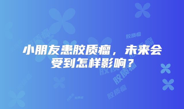 小朋友患胶质瘤，未来会受到怎样影响？