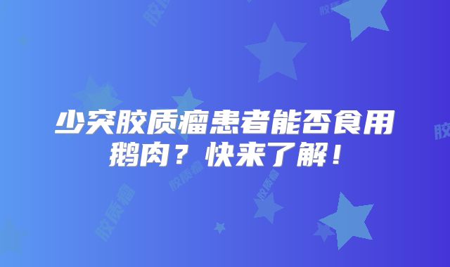 少突胶质瘤患者能否食用鹅肉？快来了解！