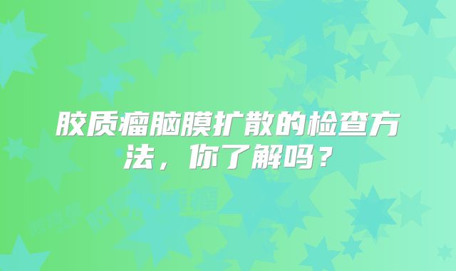 胶质瘤脑膜扩散的检查方法，你了解吗？
