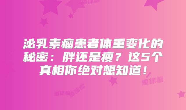 泌乳素瘤患者体重变化的秘密：胖还是瘦？这5个真相你绝对想知道！