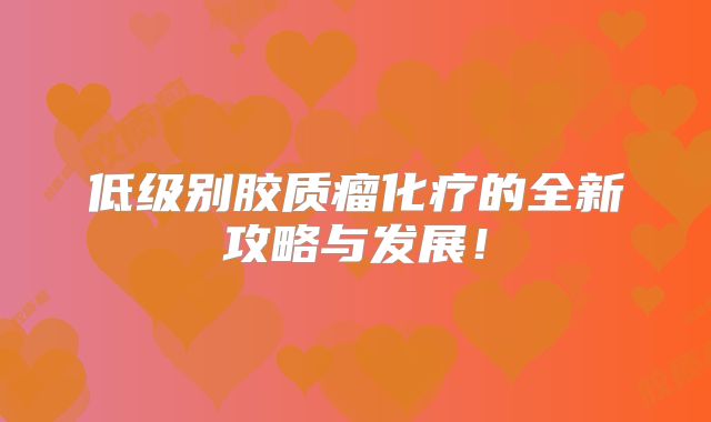 低级别胶质瘤化疗的全新攻略与发展！