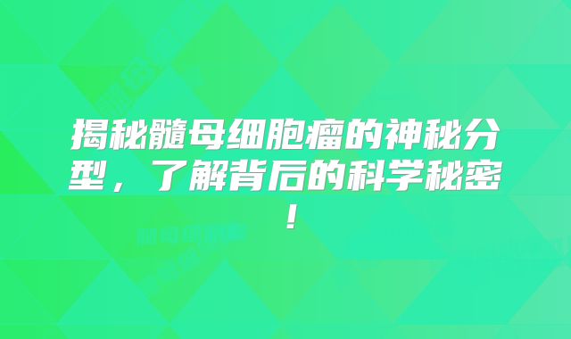 揭秘髓母细胞瘤的神秘分型，了解背后的科学秘密！