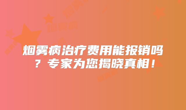 烟雾病治疗费用能报销吗？专家为您揭晓真相！