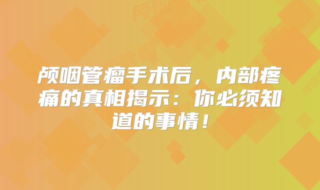 颅咽管瘤手术后，内部疼痛的真相揭示：你必须知道的事情！