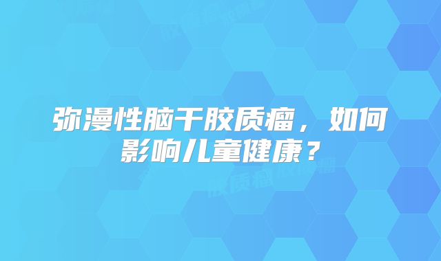 弥漫性脑干胶质瘤，如何影响儿童健康？