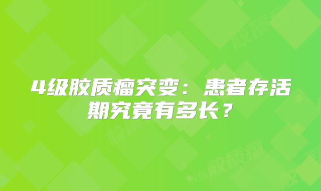 4级胶质瘤突变：患者存活期究竟有多长？
