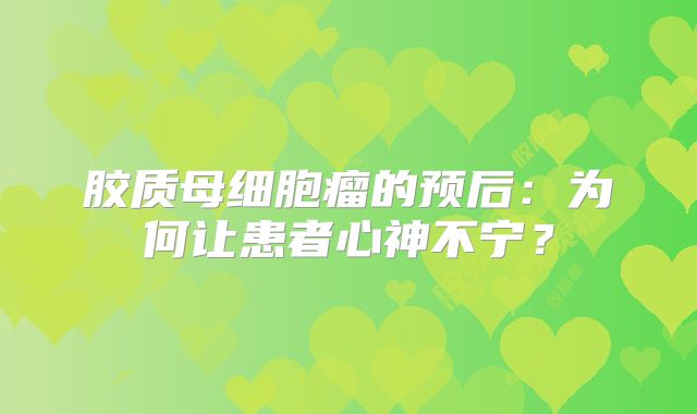 胶质母细胞瘤的预后：为何让患者心神不宁？