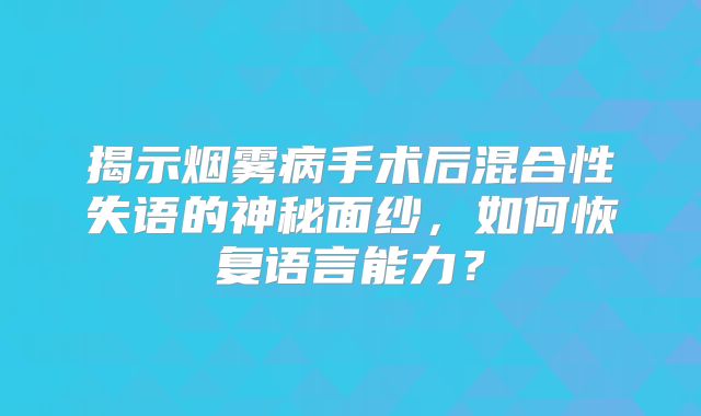 揭示烟雾病手术后混合性失语的神秘面纱，如何恢复语言能力？