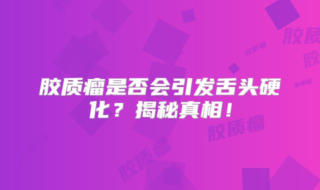 胶质瘤是否会引发舌头硬化？揭秘真相！