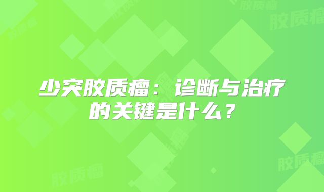 少突胶质瘤：诊断与治疗的关键是什么？