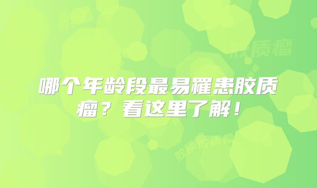 哪个年龄段最易罹患胶质瘤？看这里了解！