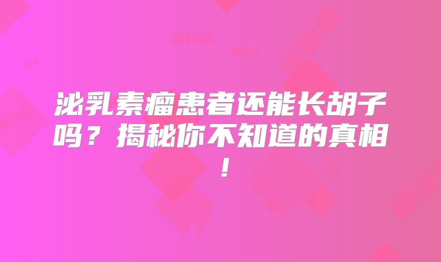 泌乳素瘤患者还能长胡子吗？揭秘你不知道的真相！