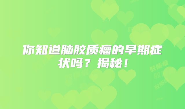 你知道脑胶质瘤的早期症状吗？揭秘！