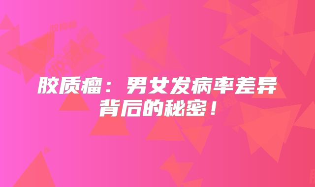 胶质瘤：男女发病率差异背后的秘密！