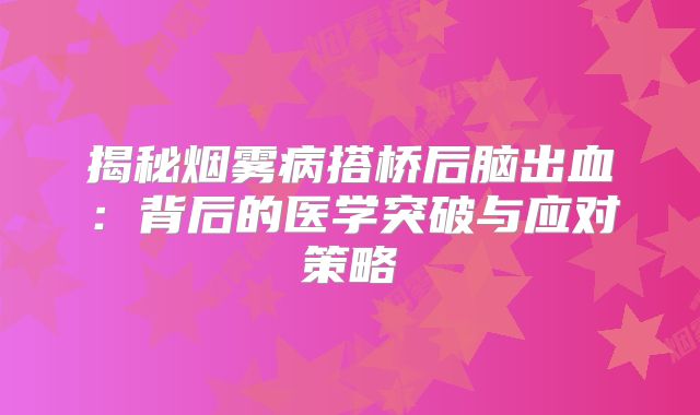 揭秘烟雾病搭桥后脑出血：背后的医学突破与应对策略