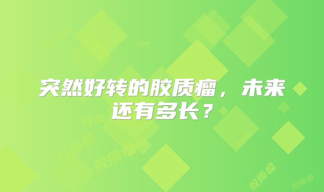 突然好转的胶质瘤，未来还有多长？