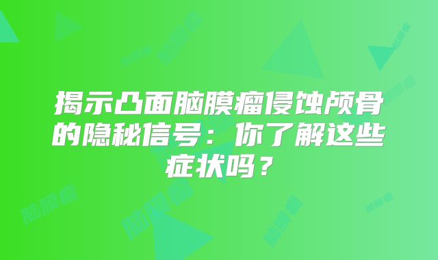 揭示凸面脑膜瘤侵蚀颅骨的隐秘信号：你了解这些症状吗？