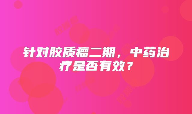 针对胶质瘤二期，中药治疗是否有效？