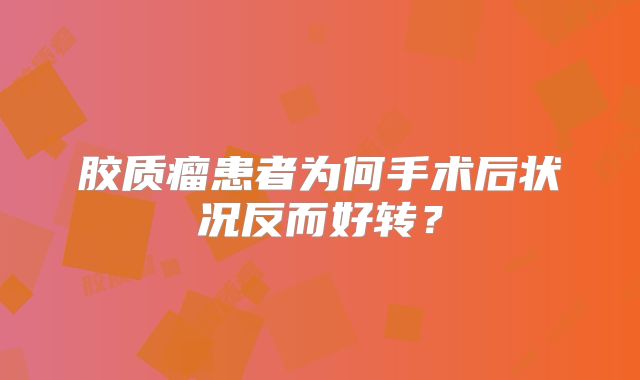 胶质瘤患者为何手术后状况反而好转？