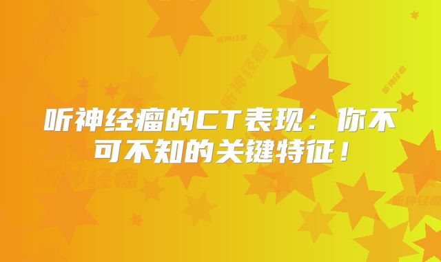 听神经瘤的CT表现：你不可不知的关键特征！