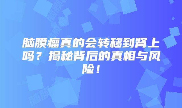 脑膜瘤真的会转移到肾上吗？揭秘背后的真相与风险！