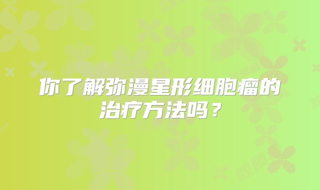 你了解弥漫星形细胞瘤的治疗方法吗？