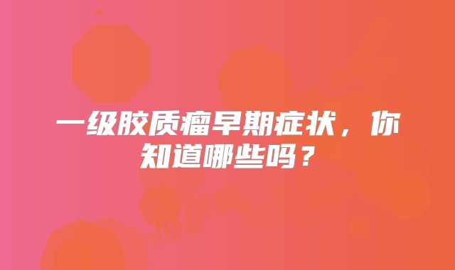 一级胶质瘤早期症状，你知道哪些吗？