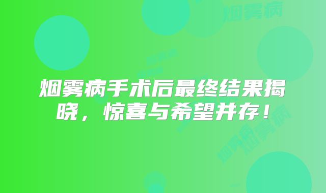 烟雾病手术后最终结果揭晓，惊喜与希望并存！
