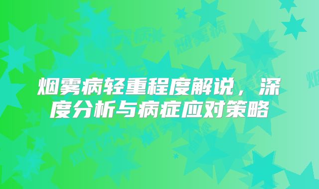 烟雾病轻重程度解说，深度分析与病症应对策略