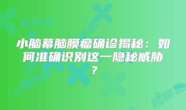 小脑幕脑膜瘤确诊揭秘：如何准确识别这一隐秘威胁？