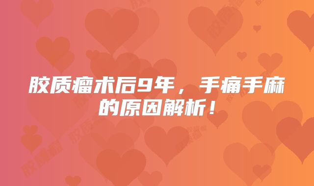 胶质瘤术后9年，手痛手麻的原因解析！