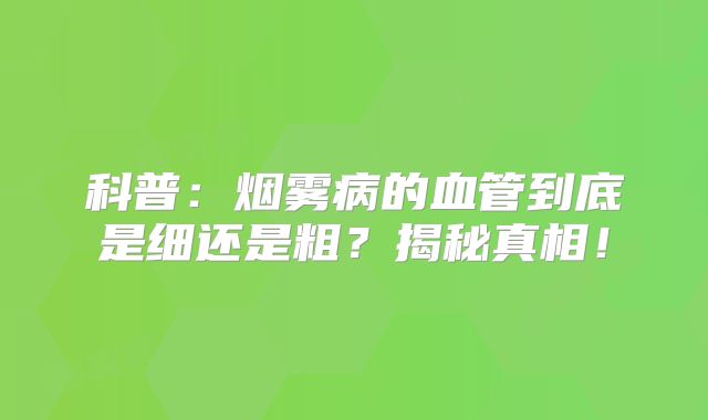科普：烟雾病的血管到底是细还是粗？揭秘真相！