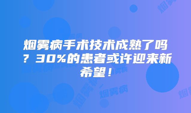 烟雾病手术技术成熟了吗？30%的患者或许迎来新希望！