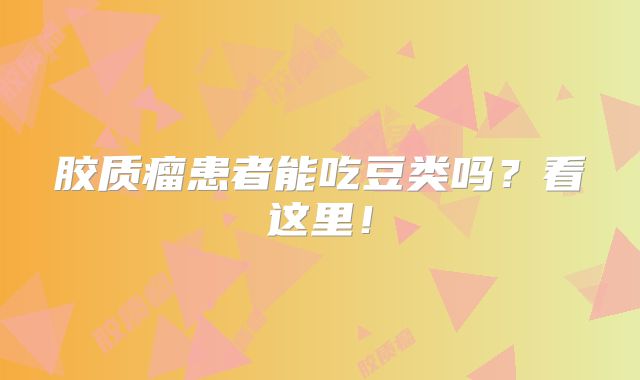 胶质瘤患者能吃豆类吗？看这里！