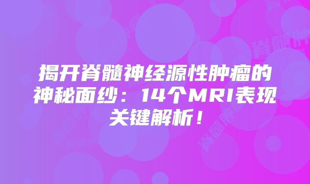 揭开脊髓神经源性肿瘤的神秘面纱：14个MRI表现关键解析！
