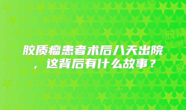 胶质瘤患者术后八天出院，这背后有什么故事？