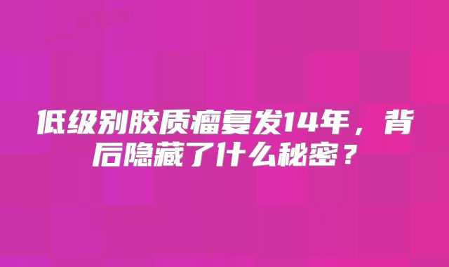 低级别胶质瘤复发14年，背后隐藏了什么秘密？