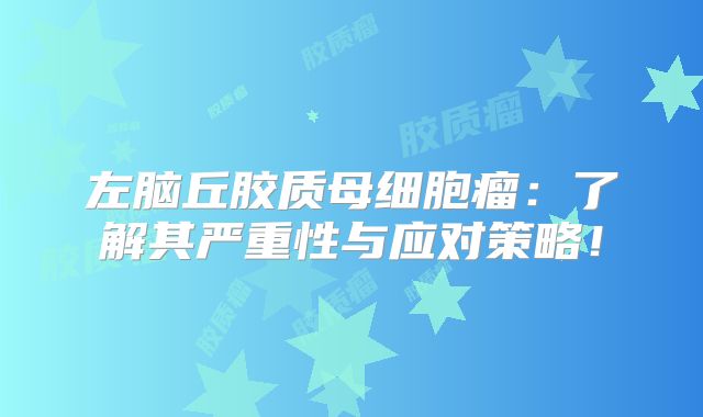 左脑丘胶质母细胞瘤：了解其严重性与应对策略！
