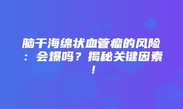 脑干海绵状血管瘤的风险：会爆吗？揭秘关键因素！