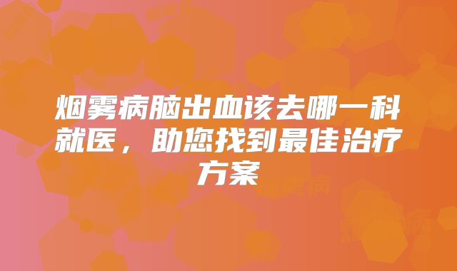 烟雾病脑出血该去哪一科就医，助您找到最佳治疗方案