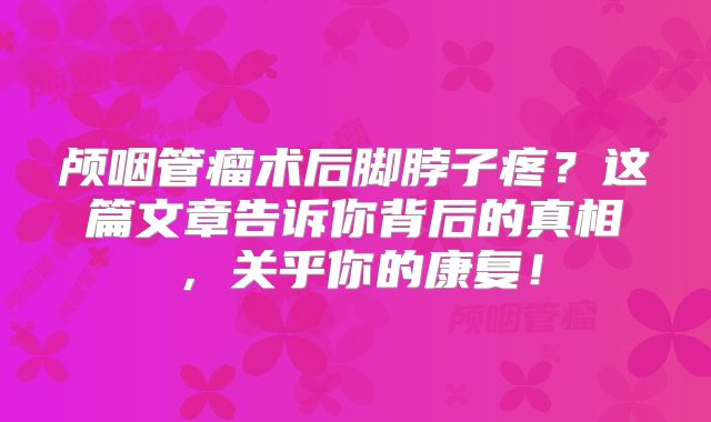 颅咽管瘤术后脚脖子疼？这篇文章告诉你背后的真相，关乎你的康复！