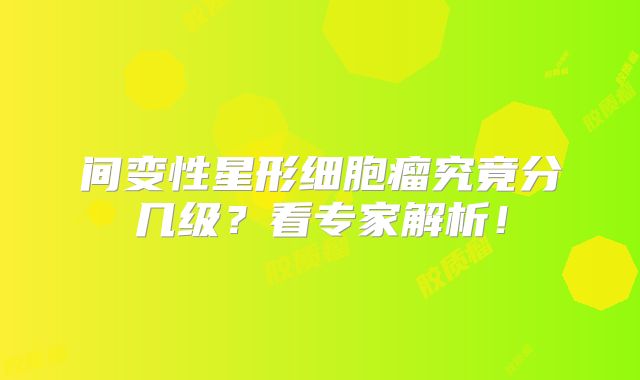间变性星形细胞瘤究竟分几级？看专家解析！