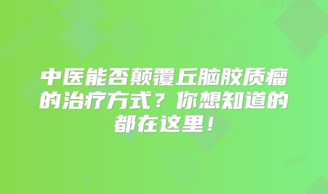 中医能否颠覆丘脑胶质瘤的治疗方式？你想知道的都在这里！