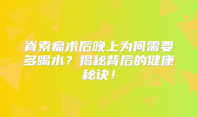 脊索瘤术后晚上为何需要多喝水？揭秘背后的健康秘诀！
