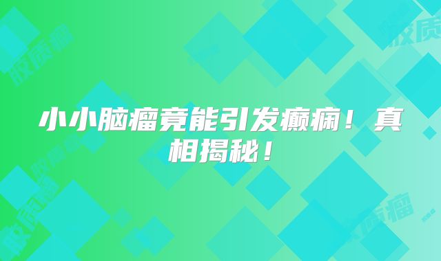 小小脑瘤竟能引发癫痫！真相揭秘！