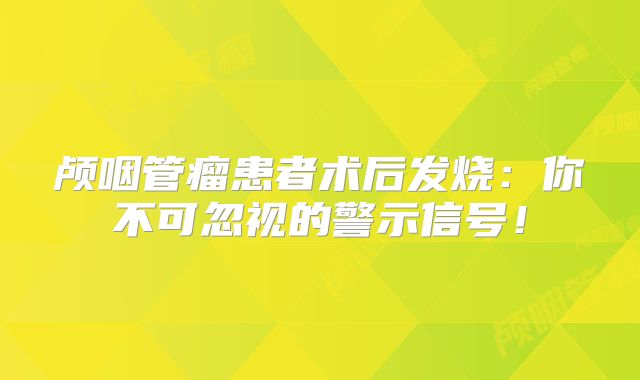 颅咽管瘤患者术后发烧：你不可忽视的警示信号！