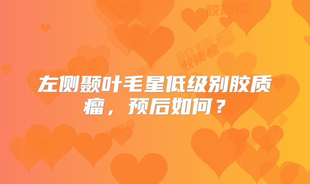 左侧颞叶毛星低级别胶质瘤，预后如何？