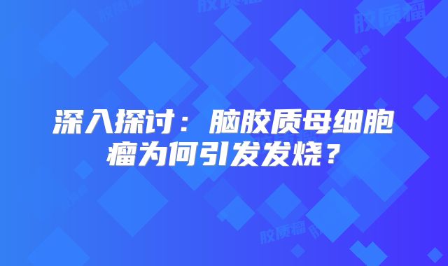 深入探讨：脑胶质母细胞瘤为何引发发烧？
