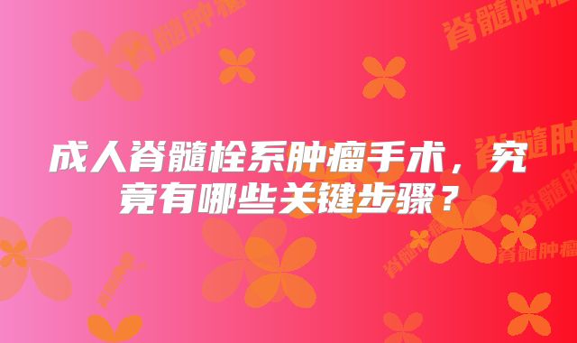 成人脊髓栓系肿瘤手术，究竟有哪些关键步骤？