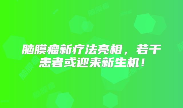 脑膜瘤新疗法亮相，若干患者或迎来新生机！